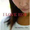 RALY & SMALL FISH - I LOVE EOS